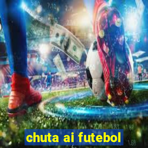 chuta ai futebol